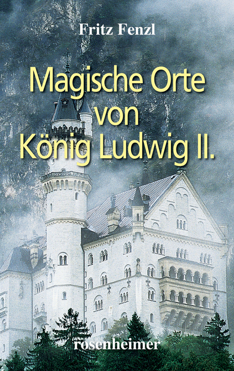 Magische Orte von K&ouml;nig Ludwig II. - Fritz Fenzl