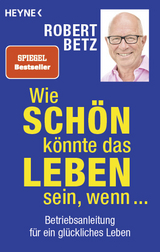 Wie sch&ouml;n k&ouml;nnte das Leben sein, wenn ... - Robert Betz