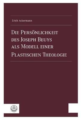 Die Pers&ouml;nlichkeit des Joseph Beuys als Modell einer Plastischen Theologie - Erich Ackermann
