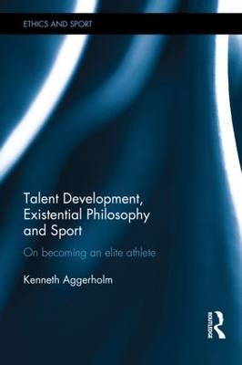 Talent Development, Existential Philosophy and Sport -  Kenneth Aggerholm