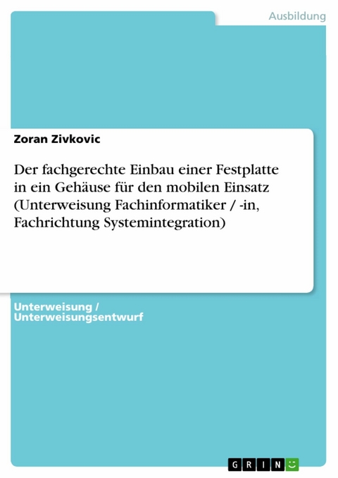 Der fachgerechte Einbau einer Festplatte in ein Geh&auml;use f&uuml;r den mobilen Einsatz (Unterweisung Fachinformatiker / -in, Fachrichtung Systemintegration) -  Zoran Zivkovic