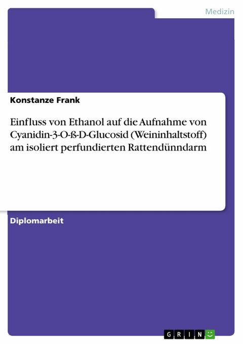 Einfluss von Ethanol auf die Aufnahme von Cyanidin-3-O-&szlig;-D-Glucosid (Weininhaltstoff) am isoliert perfundierten Rattend&uuml;nndarm -  Konstanze Frank