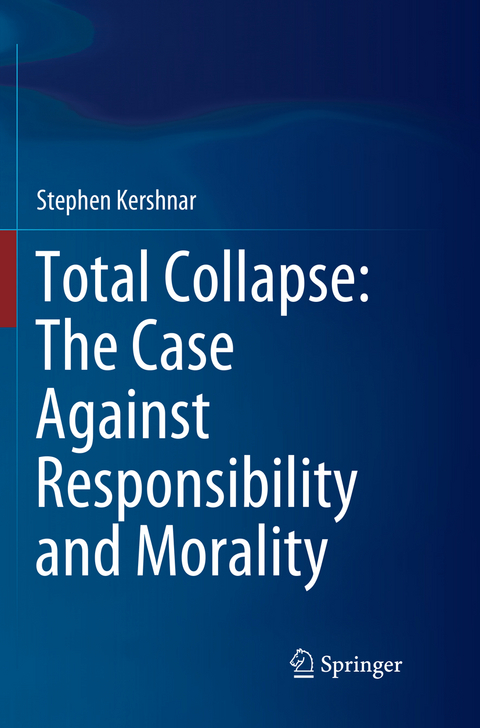Total Collapse: The Case Against Responsibility and Morality - Stephen Kershnar