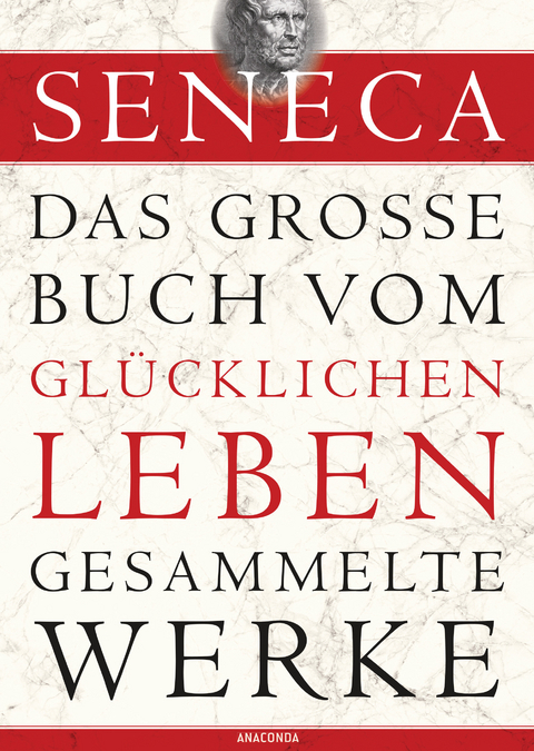 Seneca, Das gro&szlig;e Buch vom gl&uuml;cklichen Leben - Gesammelte Werke -  Seneca