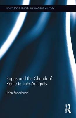 Popes and the Church of Rome in Late Antiquity -  John Moorhead