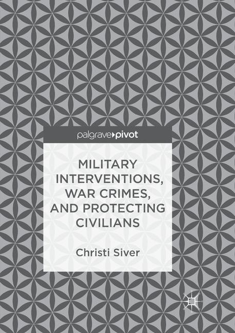 Military Interventions, War Crimes, and Protecting Civilians - Christi Siver