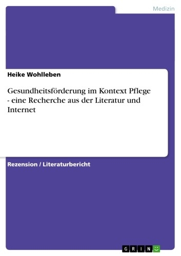 Gesundheitsf&ouml;rderung im Kontext Pflege - eine Recherche aus der Literatur und Internet -  Heike Wohlleben