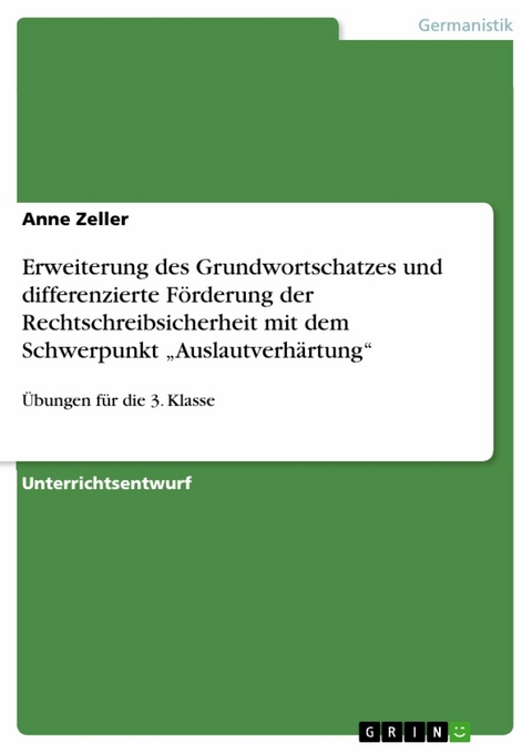 Erweiterung des Grundwortschatzes und differenzierte F&ouml;rderung der Rechtschreibsicherheit mit dem Schwerpunkt 'Auslautverh&auml;rtung' -  Anne Zeller