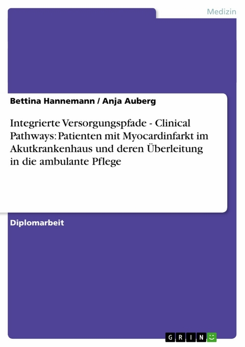 Integrierte Versorgungspfade - Clinical Pathways: Patienten mit Myocardinfarkt im Akutkrankenhaus und deren &Uuml;berleitung in die ambulante Pflege -  Bettina Hannemann,  Anja Auberg