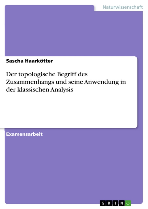Der topologische Begriff des Zusammenhangs und seine Anwendung in der klassischen Analysis -  Sascha Haark&ouml;tter
