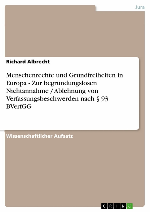 Menschenrechte und Grundfreiheiten in Europa - Zur begr&uuml;ndungslosen Nichtannahme / Ablehnung von Verfassungsbeschwerden nach &sect; 93 BVerfGG -  Richard Albrecht