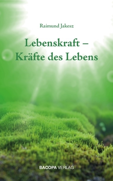 Lebenskraft - Kr&auml;fte des Lebens - Raimund Jakesz