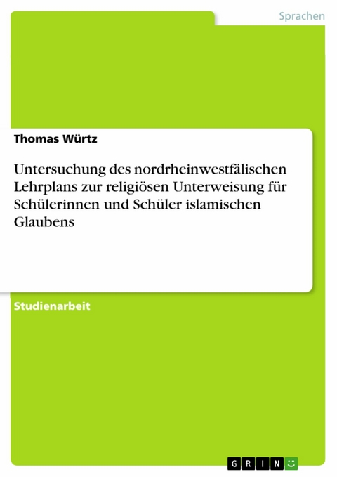 Untersuchung des nordrheinwestf&auml;lischen Lehrplans zur religi&ouml;sen Unterweisung f&uuml;r Sch&uuml;lerinnen und Sch&uuml;ler islamischen Glaubens -  Thomas W&uuml;rtz