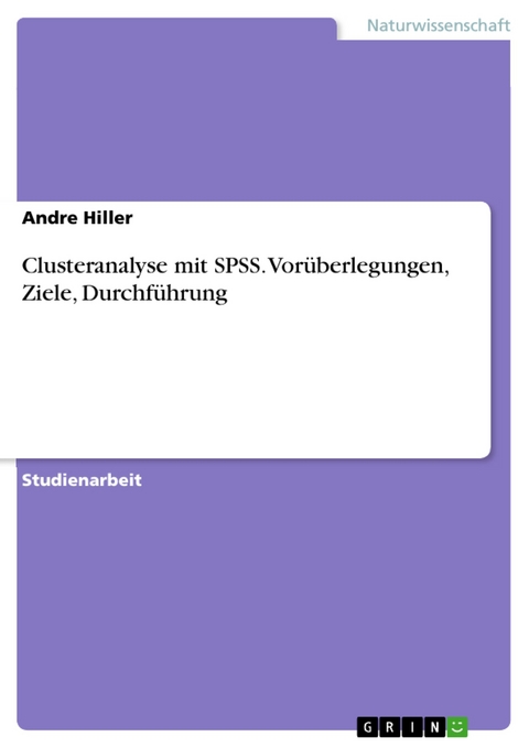 Clusteranalyse mit SPSS. Vorüberlegungen, Ziele, Durchführung -  Andre Hiller