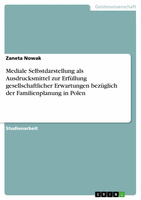Mediale Selbstdarstellung als Ausdrucksmittel zur Erf&uuml;llung gesellschaftlicher Erwartungen bez&uuml;glich der Familienplanung in Polen - Zaneta Nowak