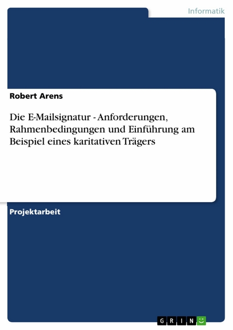 Die E-Mailsignatur - Anforderungen, Rahmenbedingungen und Einf&uuml;hrung am Beispiel eines karitativen Tr&auml;gers - Robert Arens