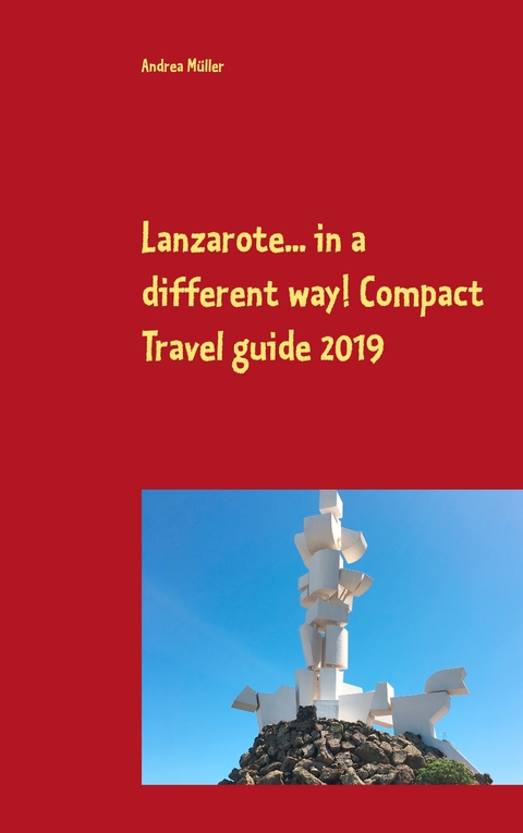 Lanzarote... in a different way! Compact Travel guide 2019 - Andrea M&uuml;ller