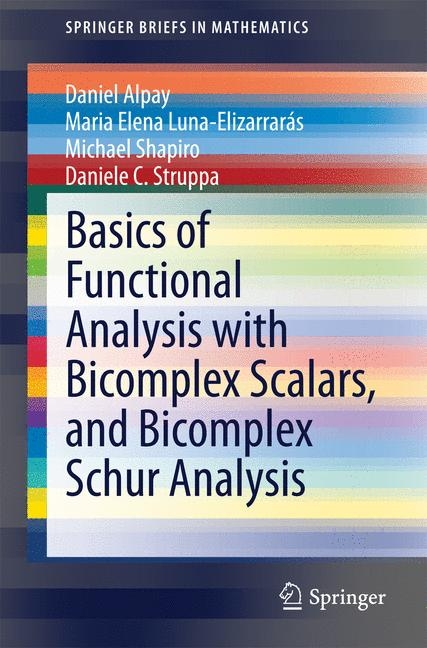 Basics of Functional Analysis with Bicomplex Scalars, and Bicomplex Schur Analysis - Daniel Alpay, Maria Elena Luna-Elizarrar&aacute;s, Michael Shapiro, Daniele C. Struppa