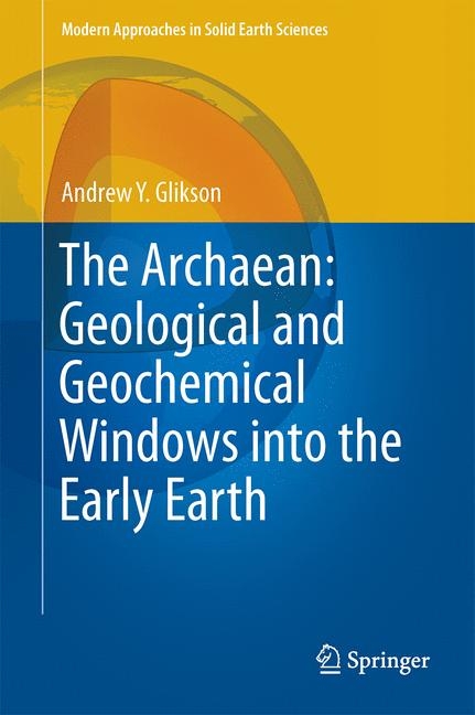 The Archaean: Geological and Geochemical Windows into the Early Earth - Andrew Y. Glikson