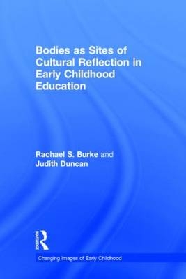 Bodies as Sites of Cultural Reflection in Early Childhood Education -  Rachael S. Burke,  Judith Duncan