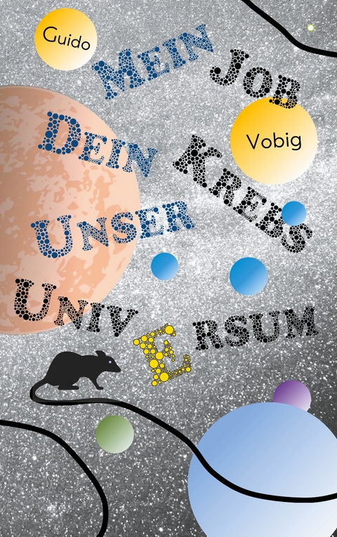 Mein Job, dein Krebs, unser Universum - Guido Vobig