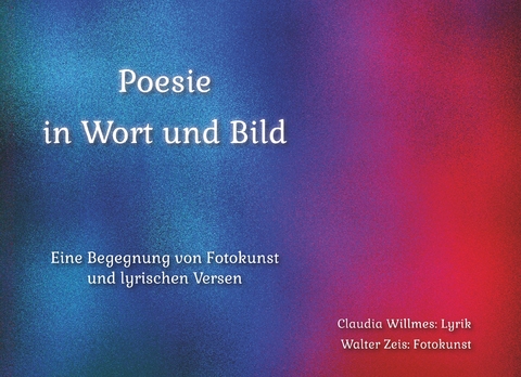 Poesie in Wort und Bild - Claudia Willmes, Walter Zeis
