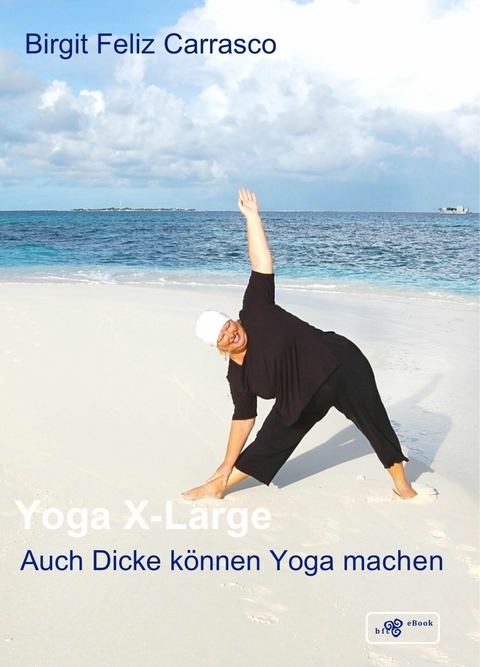 Yoga X-Large - Auch Dicke k&ouml;nnen Yoga machen - Birgit Feliz Carrasco
