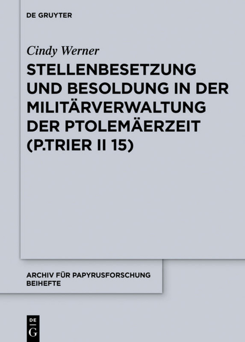 Stellenbesetzung und Besoldung in der Milit&auml;rverwaltung der Ptolem&auml;erzeit (P.Trier II 15) - Cindy Werner