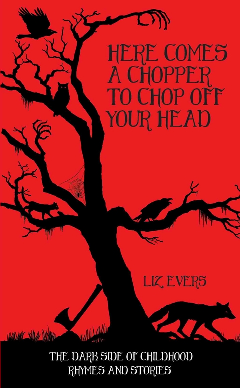 Here Comes A Chopper to Chop Off Your Head - The Dark Side of Childhood Rhymes & Stories - Liz Evers
