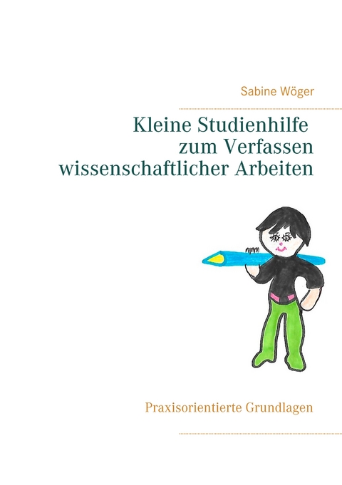 Kleine Studienhilfe zum Verfassen wissenschaftlicher Arbeiten - Sabine Wöger