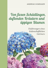 Von fiesen Sch&auml;dlingen, duftenden Kr&auml;utern und &uuml;ppigen Blumen - Andreas Honegger