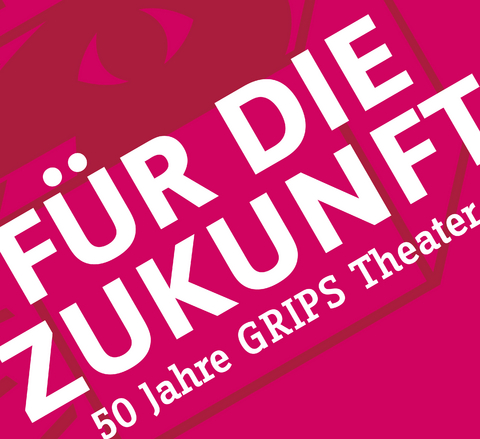 F&uuml;r die Zukunft &ndash; 50 Jahre GRIPS Theater - 