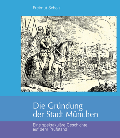 Die Gr&uuml;ndung der Stadt M&uuml;nchen - Freimut Scholz