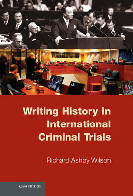 Writing History in International Criminal Trials -  Richard Ashby Wilson