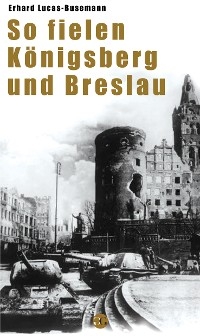 So fielen K&ouml;nigsberg und Breslau - Erhard Luca-Busemann