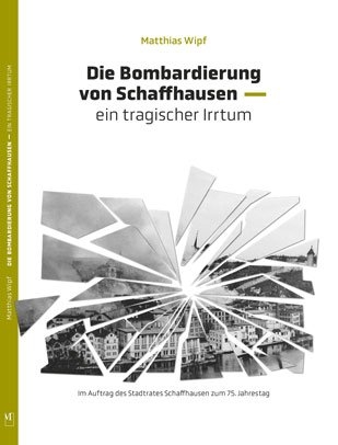 Die Bombardierung von Schaffhausen - Dr. Matthias Wipf