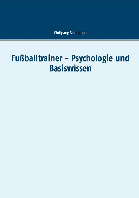 Fu&szlig;balltrainer - Psychologie und Basiswissen - Wolfgang Schnepper