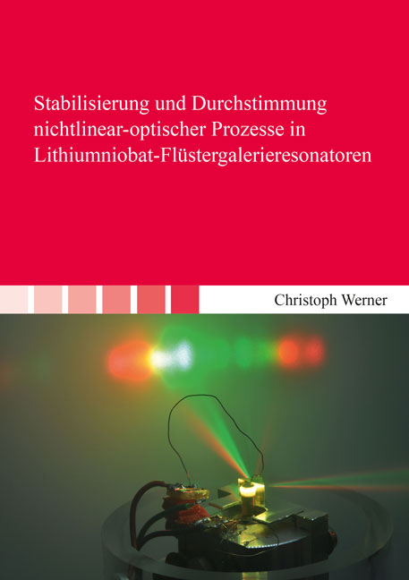 Stabilisierung und Durchstimmung nichtlinear-optischer Prozesse in Lithiumniobat-Fl&uuml;stergalerieresonatoren - Christoph Werner
