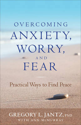 Overcoming Anxiety, Worry, and Fear - PhD Jantz Gregory L.,  Ann McMurray