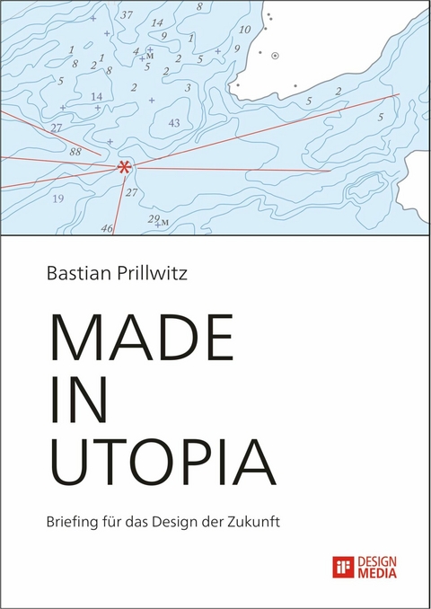 Made in Utopia - Briefing f&uuml;r das Design der Zukunft - Bastian Prillwitz