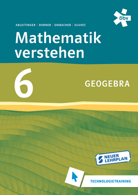 Mathematik verstehen 6. GeoGebra, Technologietraining - Dr. Christoph Ableitinger, BSc Dorner  Christian, Dr. Franz Embacher, Dr. Andreas Ulovec