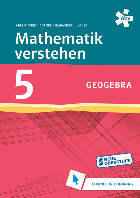 Mathematik verstehen 5. GeoGebra, Technologietraining - Dr. Christoph Ableitinger, Christian Dorner, Dr. Franz Embacher, Dr. Andreas Ulovec