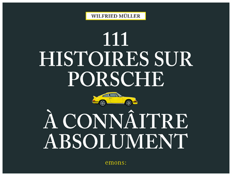 111 histoires sur Porsche &agrave; conna&icirc;tre absolument - Wilfried M&uuml;ller