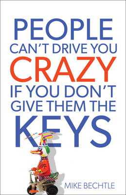 People Can't Drive You Crazy If You Don't Give Them the Keys -  Dr. Mike Bechtle