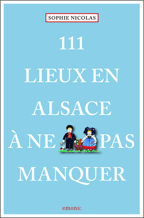 111 lieux en Alsace &agrave; ne pas manquer - Sophie Nicolas