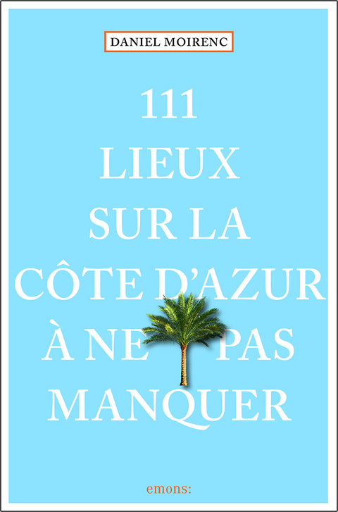 111 lieux sur la C&ocirc;te d'Azur &agrave; ne pas manquer - Daniel Moirenc