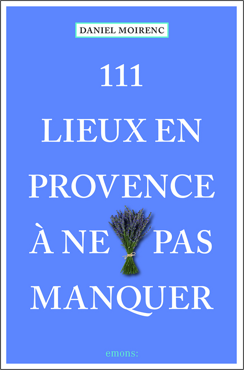 111 lieux en Provence &agrave; ne pas manquer - Daniel Moirenc