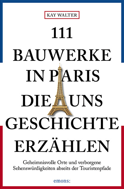 111 Bauwerke in Paris, die uns Geschichte erz&auml;hlen - Kay Walter