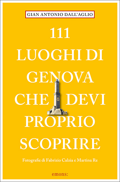 111 luoghi di Genova che devi proprio scoprire - Gian Antonio Dall&rsquo;Aglio