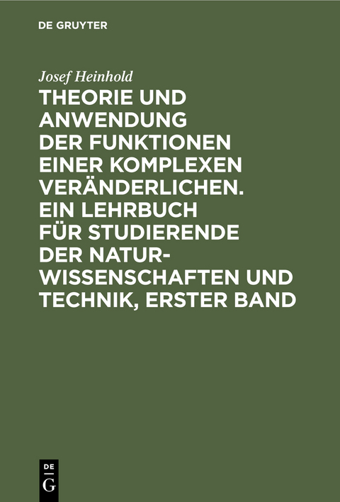 Theorie und Anwendung der Funktionen einer komplexen Veränderlichen. Ein Lehrbuch für Studierende der Naturwissenschaften und Technik, Erster Band - Josef Heinhold